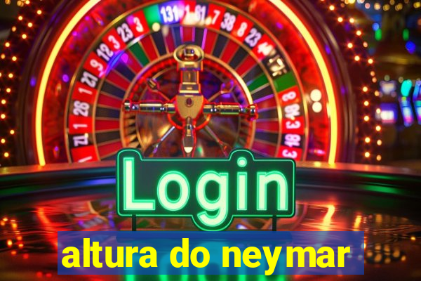 altura do neymar